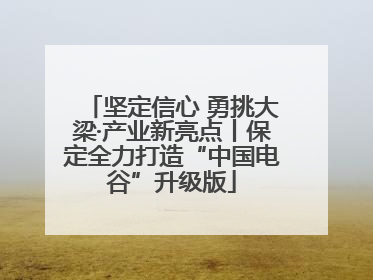 坚定信心 勇挑大梁·产业新亮点丨保定全力打造“中国电谷”升级版