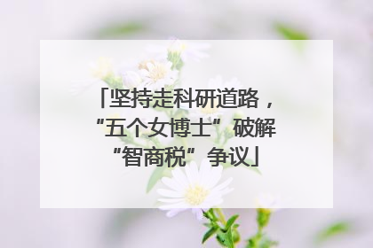 坚持走科研道路，“五个女博士”破解“智商税”争议