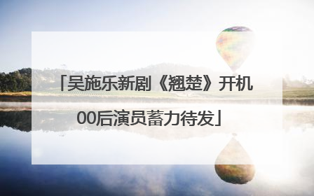 吴施乐新剧《翘楚》开机 00后演员蓄力待发