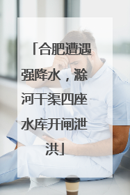 合肥遭遇强降水，滁河干渠四座水库开闸泄洪