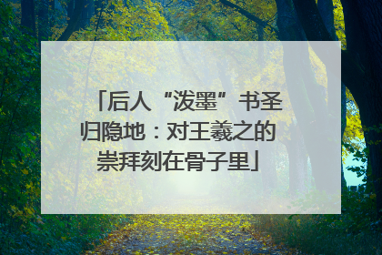 后人“泼墨”书圣归隐地：对王羲之的崇拜刻在骨子里