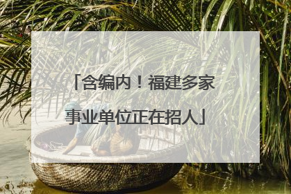 含编内！福建多家事业单位正在招人