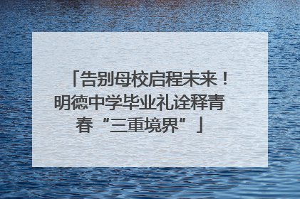 告别母校启程未来！明德中学毕业礼诠释青春“三重境界”