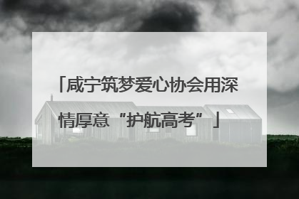 咸宁筑梦爱心协会用深情厚意“护航高考”