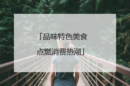 品味特色美食 点燃消费热潮
