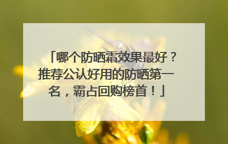 哪个防晒霜效果最好？推荐公认好用的防晒第一名，霸占回购榜首！