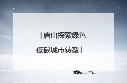 唐山探索绿色低碳城市转型