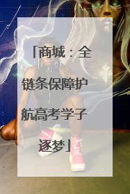 商城：全链条保障护航高考学子逐梦