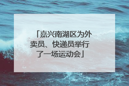 嘉兴南湖区为外卖员、快递员举行了一场运动会