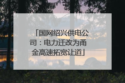 国网绍兴供电公司：电力迁改为甬金高速拓宽让道