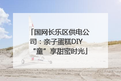 国网长乐区供电公司：亲子蛋糕DIY“童”享甜蜜时光