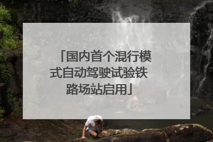 国内首个混行模式自动驾驶试验铁路场站启用