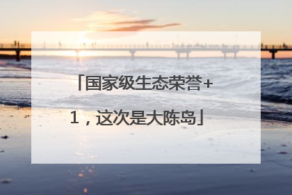 国家级生态荣誉+1，这次是大陈岛