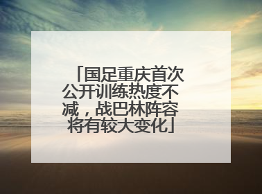 国足重庆首次公开训练热度不减，战巴林阵容将有较大变化