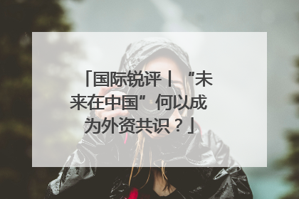 国际锐评丨“未来在中国”何以成为外资共识？