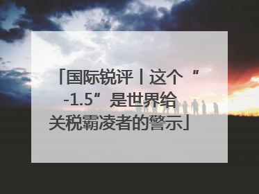 国际锐评丨这个“-1.5”是世界给关税霸凌者的警示