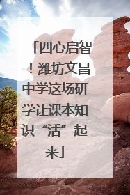 四心启智！潍坊文昌中学这场研学让课本知识“活”起来