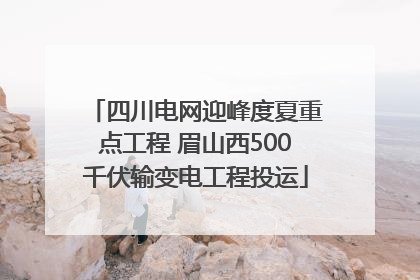 四川电网迎峰度夏重点工程 眉山西500千伏输变电工程投运