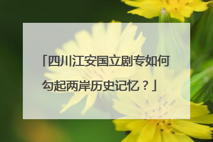 四川江安国立剧专如何勾起两岸历史记忆？