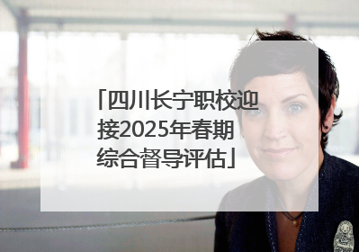 四川长宁职校迎接2025年春期综合督导评估