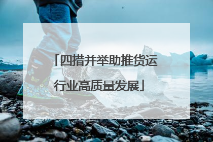 四措并举助推货运行业高质量发展