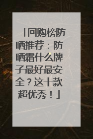 回购榜防晒推荐：防晒霜什么牌子最好最安全？这十款超优秀！