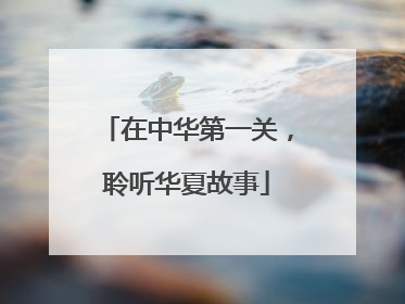 在中华第一关，聆听华夏故事