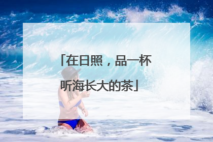 在日照，品一杯听海长大的茶