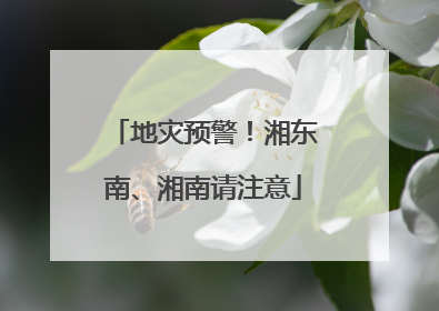 地灾预警！湘东南、湘南请注意