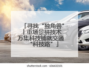 寻找“独角兽”丨重场景拼技术 万集科技铺就交通“科技路”