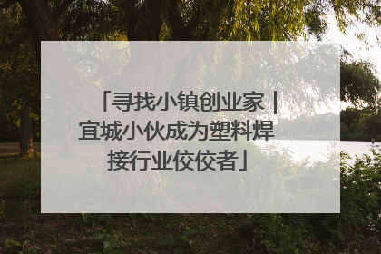 寻找小镇创业家｜宜城小伙成为塑料焊接行业佼佼者