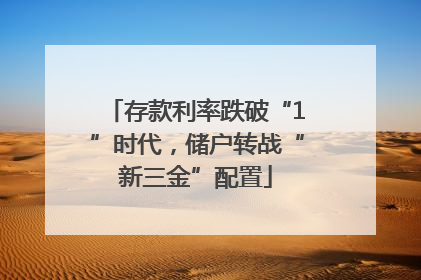 存款利率跌破“1”时代，储户转战“新三金”配置