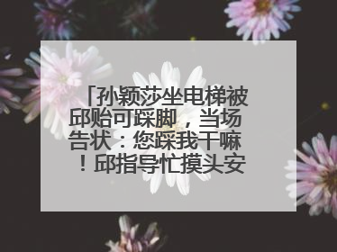 孙颖莎坐电梯被邱贻可踩脚，当场告状：您踩我干嘛！邱指导忙摸头安慰：这孩子
