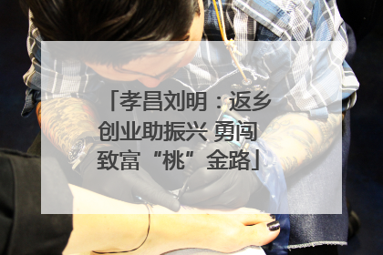孝昌刘明：返乡创业助振兴 勇闯致富“桃”金路
