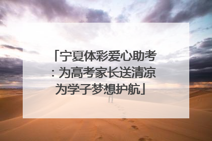 宁夏体彩爱心助考：为高考家长送清凉 为学子梦想护航