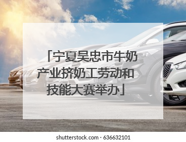 宁夏吴忠市牛奶产业挤奶工劳动和技能大赛举办