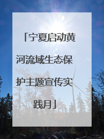 宁夏启动黄河流域生态保护主题宣传实践月