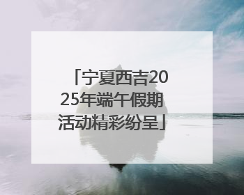 宁夏西吉2025年端午假期活动精彩纷呈