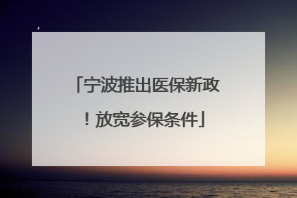 宁波推出医保新政！放宽参保条件