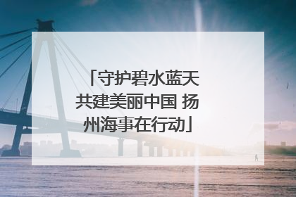 守护碧水蓝天 共建美丽中国 扬州海事在行动