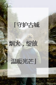 守护古城烟火，绽放温暖光芒