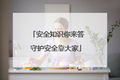 安全知识你来答 守护安全靠大家