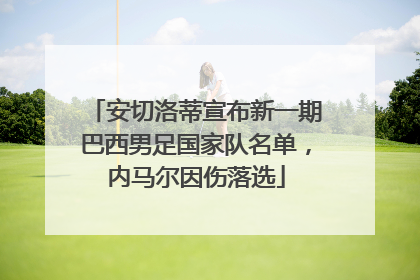 安切洛蒂宣布新一期巴西男足国家队名单，内马尔因伤落选