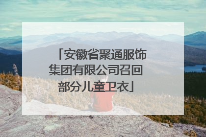 安徽省聚通服饰集团有限公司召回部分儿童卫衣