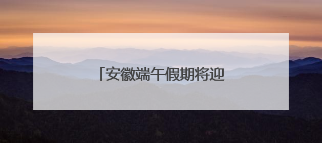 安徽端午假期将迎大雨暴雨大暴雨