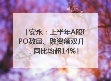 安永：上半年A股IPO数量、融资额双升，同比均超14%