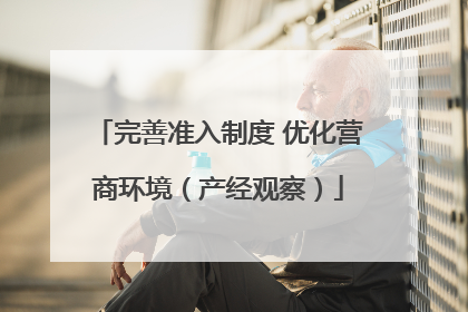 完善准入制度 优化营商环境（产经观察）