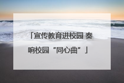 宣传教育进校园 奏响校园“同心曲”