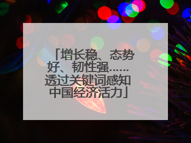 增长稳、态势好、韧性强……透过关键词感知中国经济活力