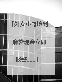 外卖小哥捡到一麻袋现金立即报警……